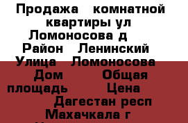 Продажа 2 комнатной квартиры ул. Ломоносова д.11 › Район ­ Ленинский › Улица ­ Ломоносова › Дом ­ 11 › Общая площадь ­ 64 › Цена ­ 2 150 000 - Дагестан респ., Махачкала г. Недвижимость » Квартиры продажа   . Дагестан респ.
